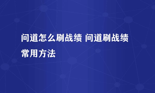 问道怎么刷战绩 问道刷战绩常用方法