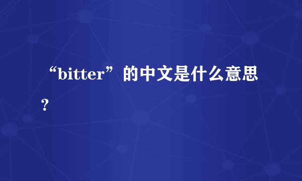“bitter”的中文是什么意思？