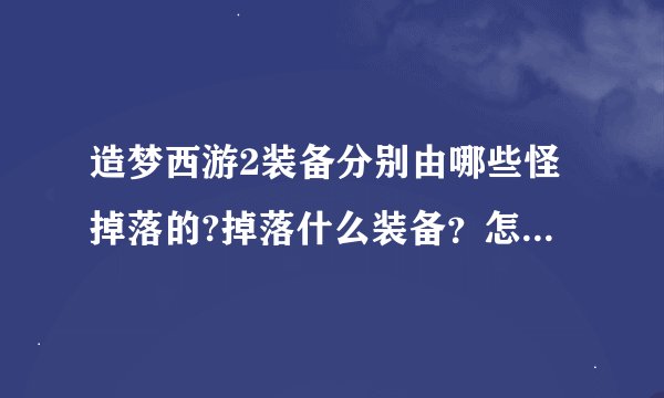 造梦西游2装备分别由哪些怪掉落的?掉落什么装备？怎么打机率才大？