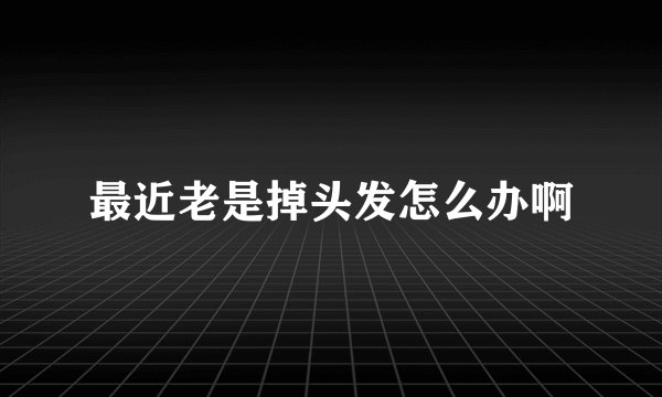 最近老是掉头发怎么办啊