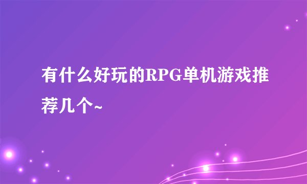 有什么好玩的RPG单机游戏推荐几个~