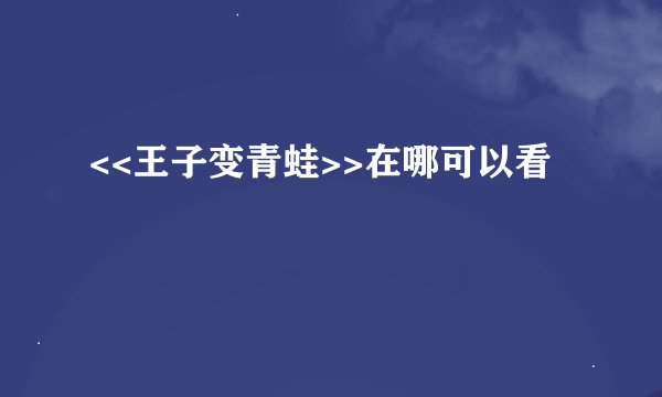 <<王子变青蛙>>在哪可以看
