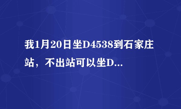 我1月20日坐D4538到石家庄站，不出站可以坐D4527到邯郸吗？请明白人指点下，如果补票去哪里补票？