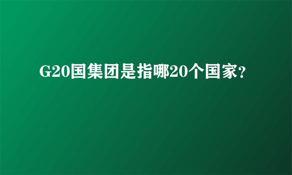 G20国集团是指哪20个国家？