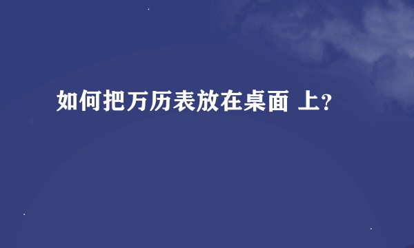 如何把万历表放在桌面 上？