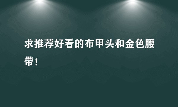 求推荐好看的布甲头和金色腰带！