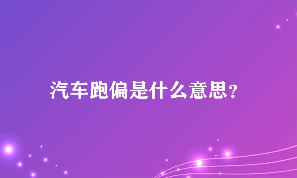 汽车跑偏是什么意思？