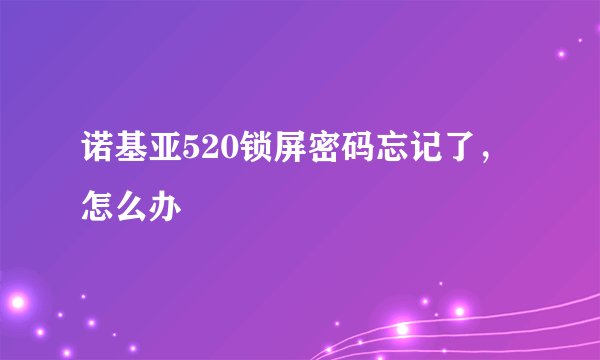 诺基亚520锁屏密码忘记了，怎么办