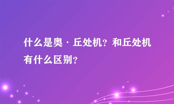 什么是奥·丘处机？和丘处机有什么区别？