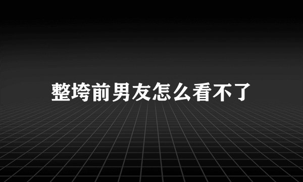 整垮前男友怎么看不了