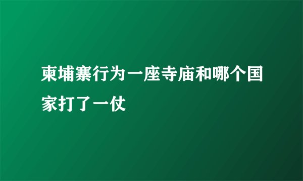 柬埔寨行为一座寺庙和哪个国家打了一仗