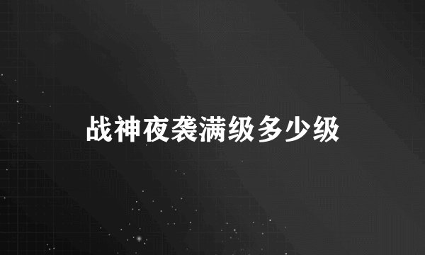 战神夜袭满级多少级