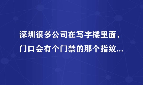 深圳很多公司在写字楼里面，门口会有个门禁的那个指纹系统或刷卡进门的系统，那是什么？