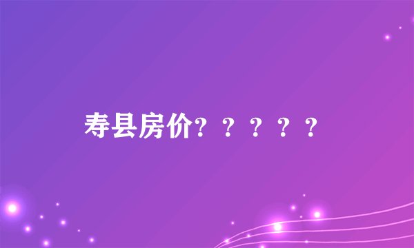 寿县房价？？？？？