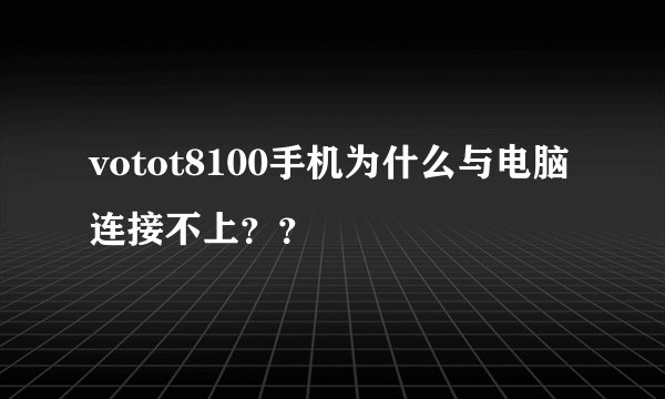votot8100手机为什么与电脑连接不上？？