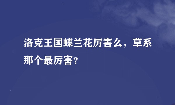 洛克王国蝶兰花厉害么，草系那个最厉害？