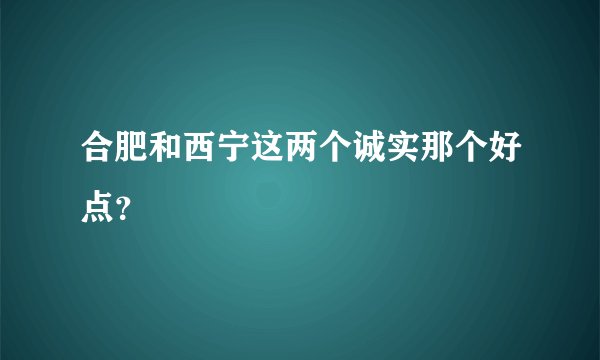 合肥和西宁这两个诚实那个好点？