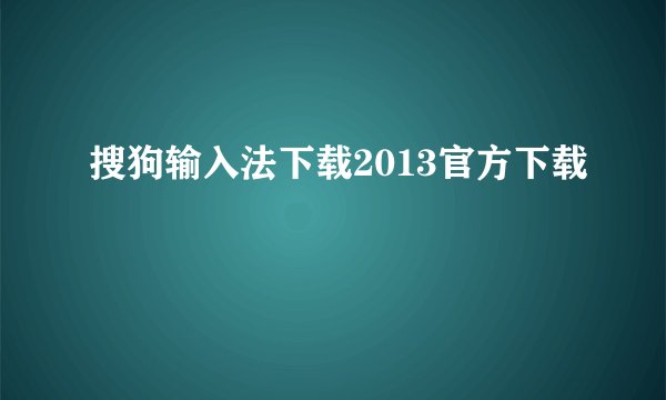 搜狗输入法下载2013官方下载