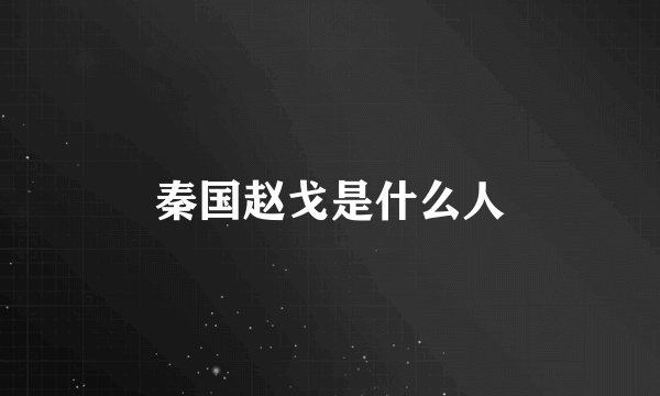 秦国赵戈是什么人