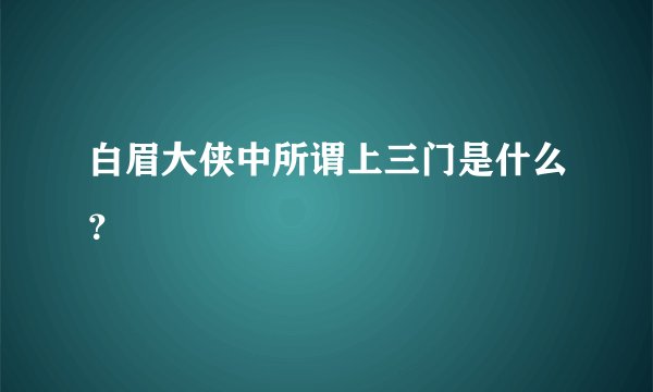 白眉大侠中所谓上三门是什么？