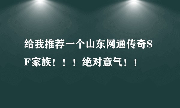 给我推荐一个山东网通传奇SF家族！！！绝对意气！！