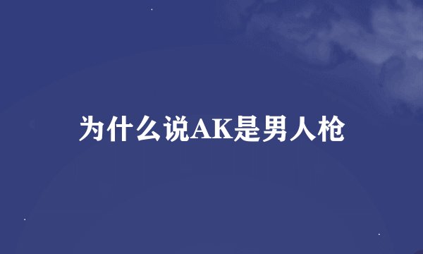 为什么说AK是男人枪