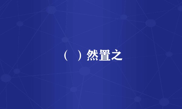 （ ）然置之