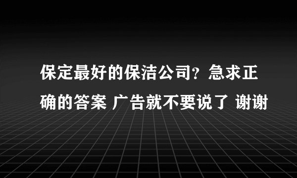 保定最好的保洁公司？急求正确的答案 广告就不要说了 谢谢