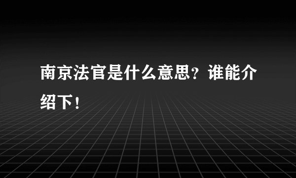 南京法官是什么意思？谁能介绍下！