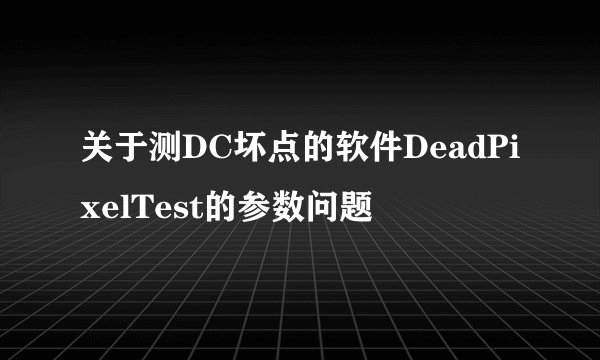 关于测DC坏点的软件DeadPixelTest的参数问题