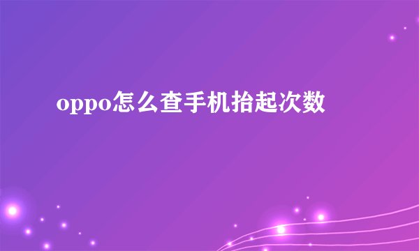 oppo怎么查手机抬起次数