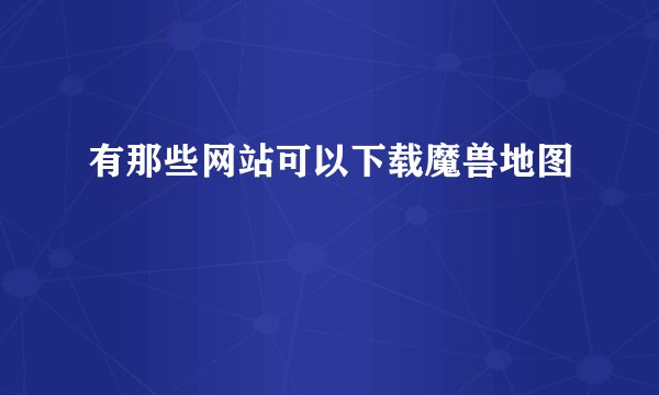 有那些网站可以下载魔兽地图