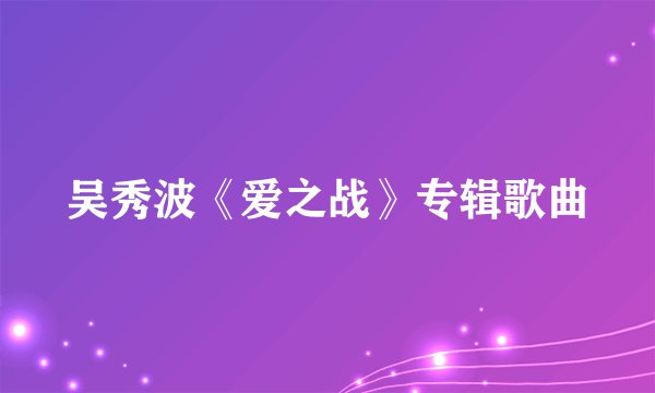 吴秀波《爱之战》专辑歌曲