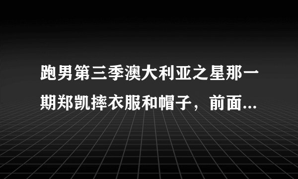 跑男第三季澳大利亚之星那一期郑凯摔衣服和帽子，前面被剪掉了一些内幕，求知情人士解答