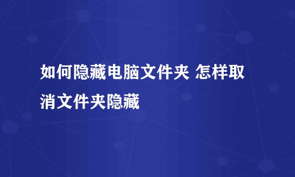 如何隐藏电脑文件夹 怎样取消文件夹隐藏
