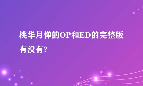 桃华月惮的OP和ED的完整版有没有?