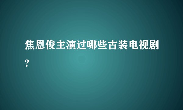焦恩俊主演过哪些古装电视剧?