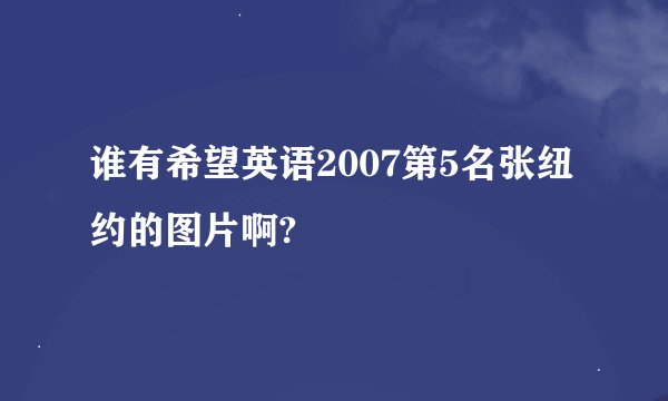 谁有希望英语2007第5名张纽约的图片啊?