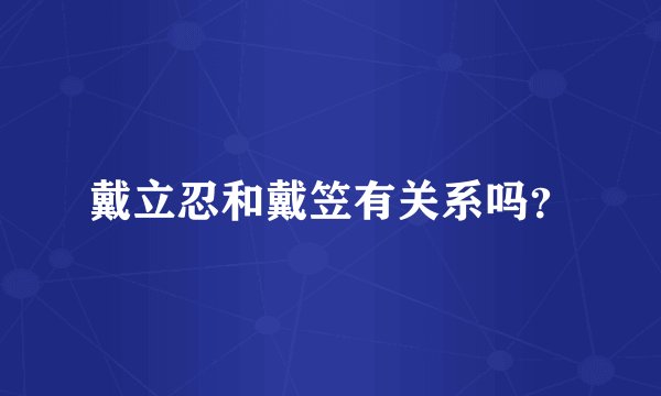 戴立忍和戴笠有关系吗？