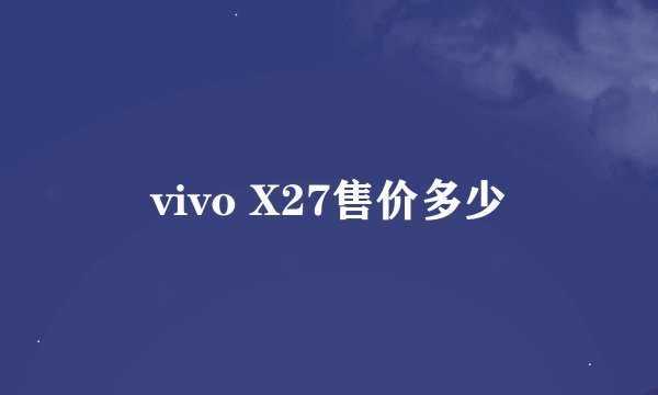 vivo X27售价多少