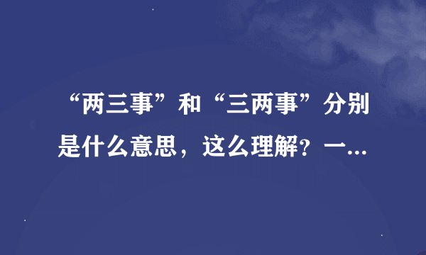 “两三事”和“三两事”分别是什么意思，这么理解？一般这么用比较合适？