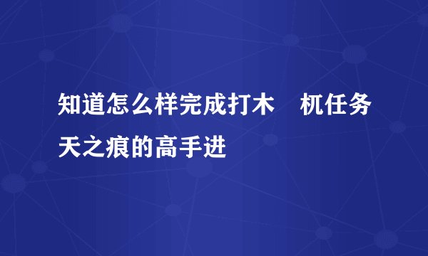 知道怎么样完成打木梼杌任务天之痕的高手进