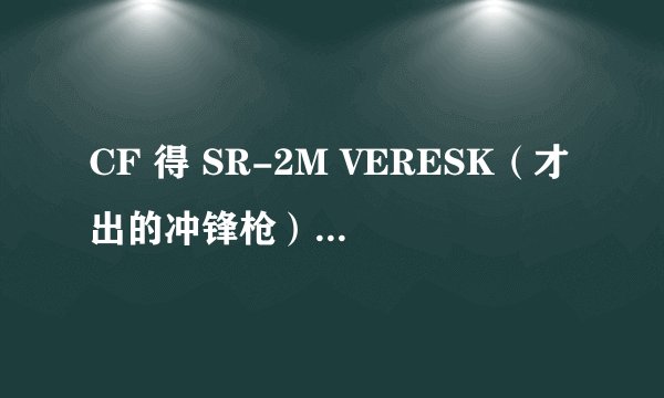 CF 得 SR-2M VERESK（才出的冲锋枪）是什么活动 我看他们都有