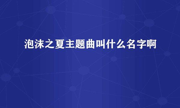 泡沫之夏主题曲叫什么名字啊