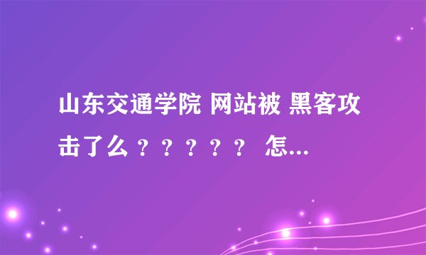 山东交通学院 网站被 黑客攻击了么 ？？？？？ 怎么一直进不去 还是个理工二本呢啊 这么垃圾 网站都进不去