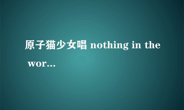 原子猫少女唱 nothing in the world时剪短发的叫什么，再介绍下！