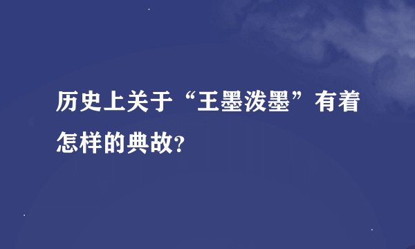 历史上关于“王墨泼墨”有着怎样的典故？