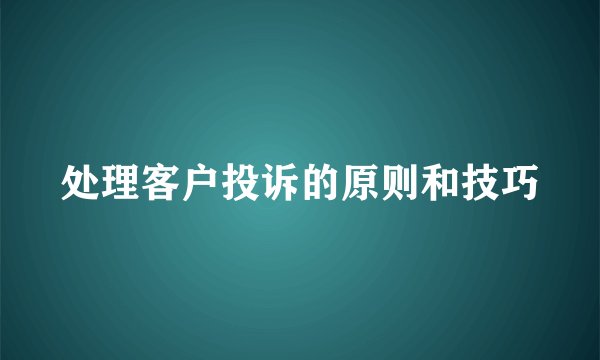 处理客户投诉的原则和技巧