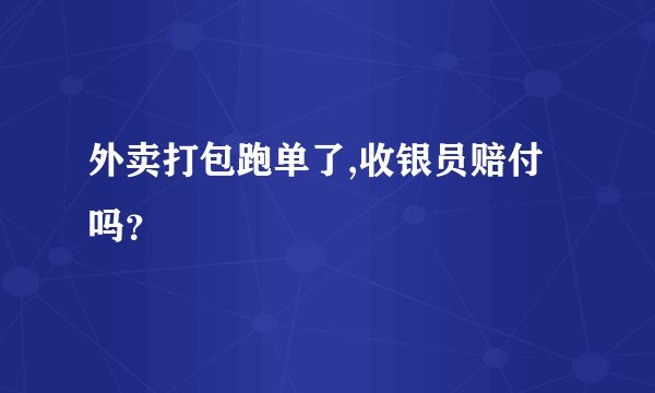 外卖打包跑单了,收银员赔付吗？