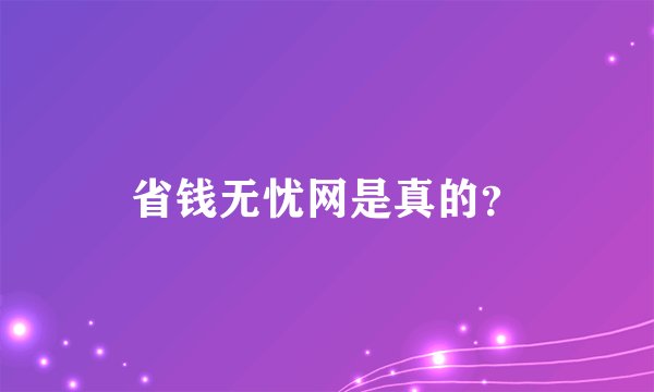 省钱无忧网是真的？